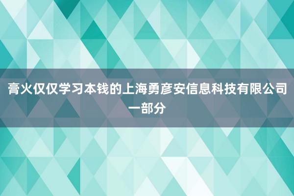 膏火仅仅学习本钱的上海勇彦安信息科技有限公司一部分